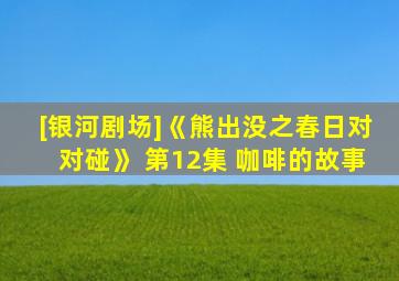[银河剧场]《熊出没之春日对对碰》 第12集 咖啡的故事